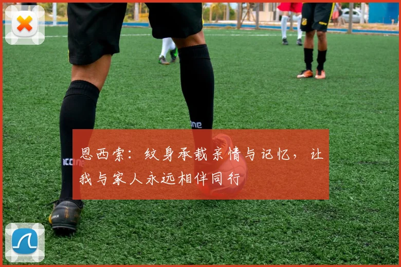 恩西索：纹身承载亲情与记忆，让我与家人永远相伴同行