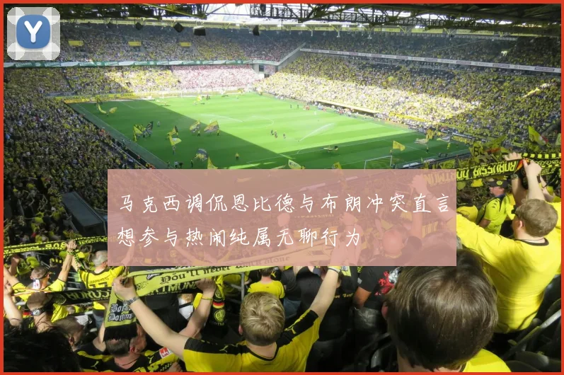 马克西调侃恩比德与布朗冲突直言想参与热闹纯属无聊行为