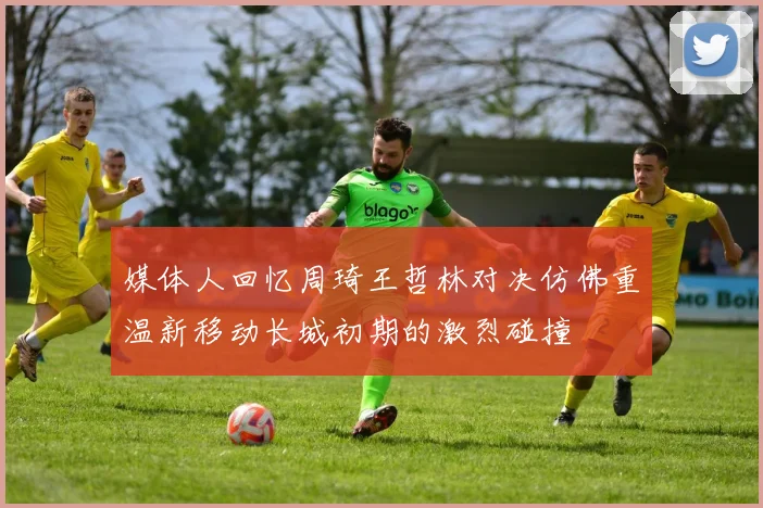 媒体人回忆周琦王哲林对决仿佛重温新移动长城初期的激烈碰撞