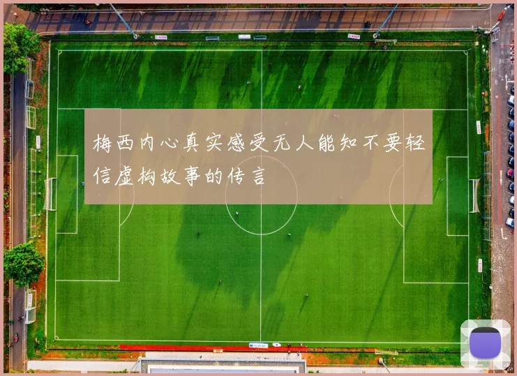梅西内心真实感受无人能知不要轻信虚构故事的传言