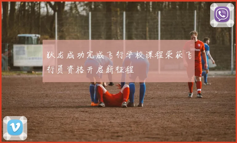 狄龙成功完成飞行学校课程荣获飞行员资格开启新征程