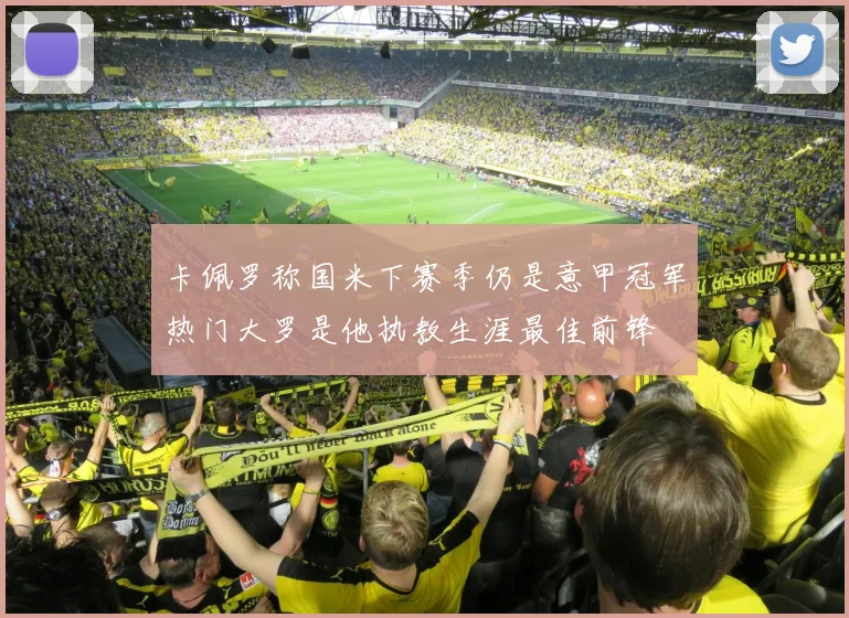 卡佩罗称国米下赛季仍是意甲冠军热门大罗是他执教生涯最佳前锋