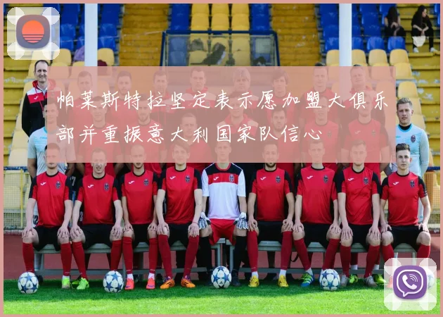 帕莱斯特拉坚定表示愿加盟大俱乐部并重振意大利国家队信心